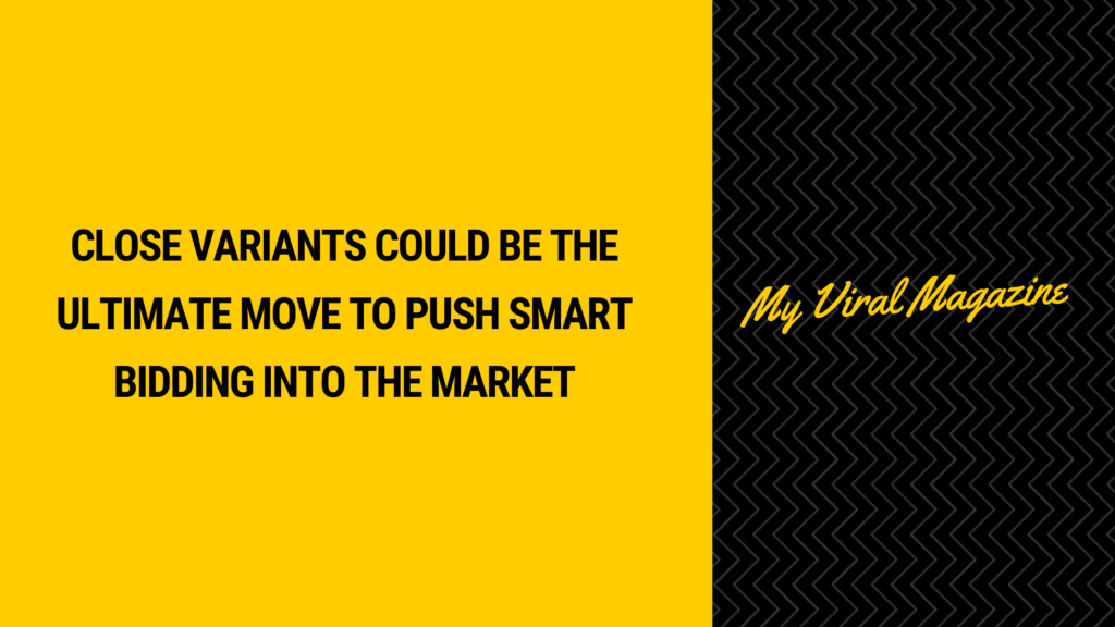 Close Variants Could be the Ultimate Move to Push Smart Bidding into the Market Close Variants Could be the Ultimate Move to Push Smart Bidding into the Market