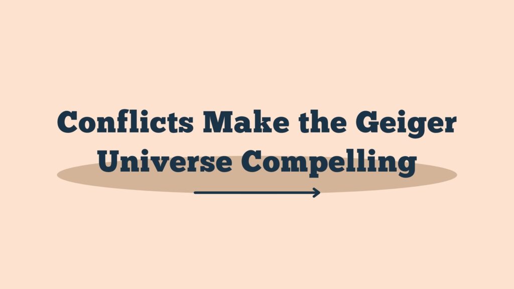 Conflicts Make the Geiger Universe Compelling