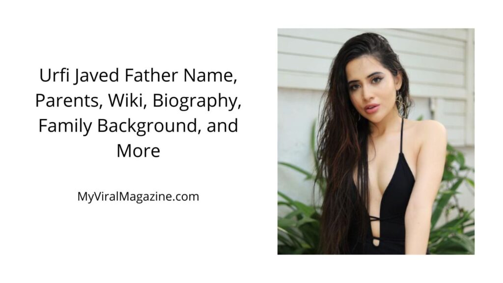 Urfi Javed Father Name, Parents, Boyfriend, Bio, Family Background, and More
