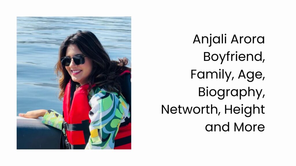 Anjali Arora Boyfriend, Family, Age, Biography, Networth, Height and More