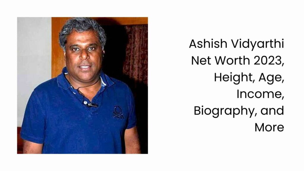 Ashish Vidyarthi Net Worth 2023, Height, Age, Income, Biography, and More